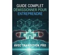 DÉMISSIONNER POUR ENTREPRENDRE: Le guide pratique pour réussir votre dossier Transition Pro et lancer votre projet en toute confiance (L'EXCELLENCE PAR L'EXPÉRIENCE)