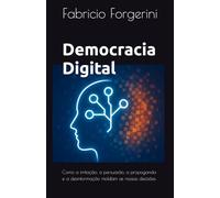 Democracia Digital: Como a imitação, persuasão, propaganda e a desinformação moldam, desde as decissões individuais e coletivas, até o futuro da Democracia