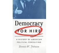 Democracy for Hire – A History of American Political Consulting