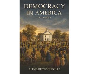 Democracy in America: Volume I-How Self-Government Works-and Why Majority Rule Can Still Threaten Liberty