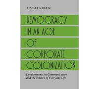 Democracy in an Age of Corporate Colonization: Developments in Communication and the Politics of Everyday Life (Suny Series in Speech Communication) (SUNY series in Communication Studies)