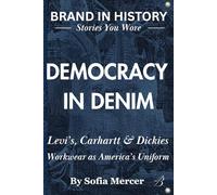 Democracy in Denim: Levi’s, Carhartt & Dickies: Workwear as America’s Uniform (BRANDED IN HISTORY: Stories You Wore)