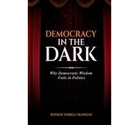 Democracy In The Dark: Why Democratic Wisdom Fails in Politics