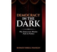 Democracy In The Dark: Why Democratic Wisdom Fails in Politics