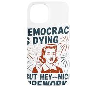 Democracy Is Dying But Hey Nice Fireworks Political Satire Case for iPhone 15