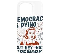 Democracy Is Dying But Hey Nice Fireworks Political Satire Case for iPhone 15 Pro
