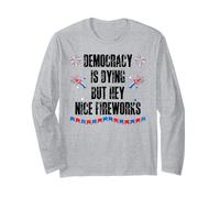 Democracy is Dying But Hey Nice Fireworks US 4th of July USA Long Sleeve T-Shirt