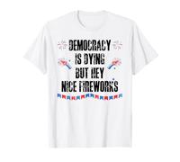 Democracy is Dying But Hey Nice Fireworks US 4th of July USA T-Shirt