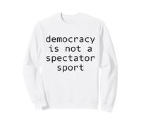 DEMOCRACY IS NOT A SPECTATOR SPORT Sweatshirt