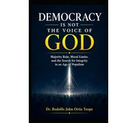 DEMOCRACY IS NOT THE VOICE OF GOD: Majority Rule, Moral Limits, and the Search for Integrity in an Age of Populism