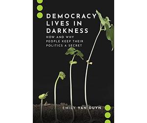 Democracy Lives in Darkness: How and Why People Keep Their Politics a Secret (Journalism and Political Communication Unbound)