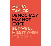 Democracy May Not Exist But We'll Miss it When It's Gone