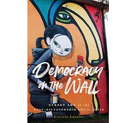 Democracy on the Wall: Street Art of the Post-Dictatorship Era in Chile (Global Latin/O Americas)