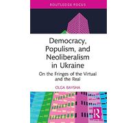 Democracy, Populism, and Neoliberalism in Ukraine: On the Fringes of the Virtual and the Real (Routledge Focus on Communication Studies)