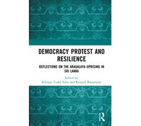 Democracy Protest and Resilience : Reflections on the Aragalaya Uprising in Sri Lanka