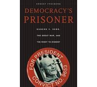 Democracy′s Prisoner - Eugene V.Debs, the Great War, and the Right to Dissent