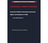 DEMOCRACY UNDER PRESSURE Tanzania's Political Crossroads: Governance, Rights, and Resistance in July 2026 (Report): 7 (Tanzania Political Review - Analytical Briefing)