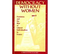Democracy without Women - Feminism & the Rise of Liberal Individualism in France: Feminism and the Rise of Liberal Individualism in France