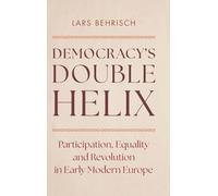 Democracy's Double Helix : Participation, Equality and Revolution in Early Modern Europe
