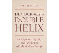 Democracy's Double Helix : Participation, Equality and Revolution in Early Modern Europe