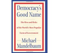 Democracy's Good Name: The Rise and Risks of the World's Most Popular Form of Government