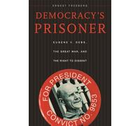 Democracy's Prisoner: Eugene V. Debs, the Great War, and the Right to Dissent