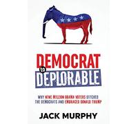 Democrat to Deplorable: Why Nine Million Obama Voters Ditched the Democrats and Embraced Donald Trump