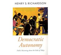Democratic Autonomy: Public Reasoning About the Ends of Policy (Oxford Political Theory)