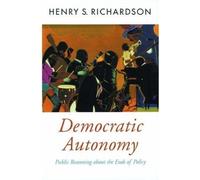 Democratic Autonomy: Public Reasoning About the Ends of Policy (Oxford Political Theory)