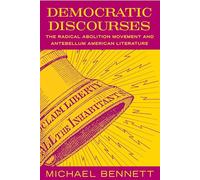Democratic Discourses: The Radical Abolition Movement and Antebellum American Literature