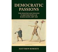 Democratic Passions: The Politics of Feeling in British Popular Radicalism, 1809-48