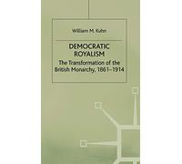 Democratic Royalism: The Transformation of the British Monarchy, 1861-1914 (Studies in Modern History)
