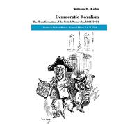 Democratic Royalism: The Transformation of the British Monarchy, 1861-1914 (Studies in Modern History)