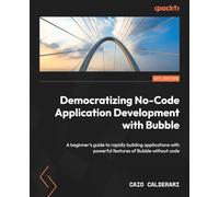 Democratizing No-Code Application Development with Bubble.io: A beginner's guide to building applications rapidly with powerful features of Bubble.io without code