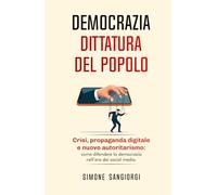 DEMOCRAZIA DITTATURA DEL POPOLO: Come difendere la democrazia nell'era dei social network.