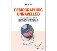 Demographics Unravelled: How Demographics Affect and Influence Every Aspect of Economics, Finance and Policy