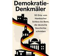 Demokratie-Denkmäler: 50 Orte vom Hambacher Schloss onn, die deutsche Geschichte schrieben