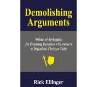 Demolishing Arguments: Articles of Apologetics for Preparing Ourselves with Answers to Defend the Christian Faith