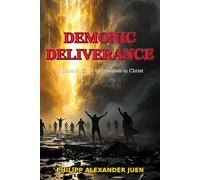 Demonic Deliverance: A Biblical Guide to Freedom in Christ: Practical Instructions for Spiritual Liberation from Demonic Influences According to Biblical Principles