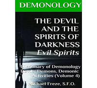 DEMONOLOGY THE DEVIL AND THE SPIRITS OF DARKNESS Evil Spirits: Dictionary of Dem: Volume 4 (The Demonology Series)