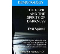 DEMONOLOGY THE DEVIL AND THE SPIRITS OF DARKNESS Evil Spirits: Spiritual Warfare: Volume 2 (The Demonology Series)