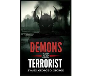 DEMONS ARE TERRORIST: Exposing the Invisible War and Empowering Believers to Overcome the Forces That Attack Faith, Destiny, and Peace