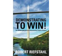 Demonstrating To Win!: The Indispensable Guide for Demonstrating Complex Products by Robert Riefstahl (2011-07-20)
