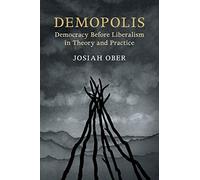 Demopolis: Democracy before Liberalism in Theory and Practice (The Seeley Lectures)