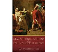 Demosthenes of Athens and the Fall of Classical Greece