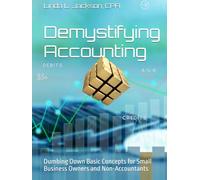 Demystifying Accounting: Dumbing Down Basic Concepts for Small Business Owners and Non-Accountants