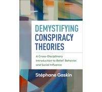 Demystifying Conspiracy Theories : A Cross-Disciplinary Introduction to Belief, Behavior, and Social Influence