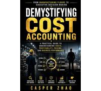 Demystifying Cost Accounting: From Manufacturing Floors to Executive Decision-Making: A Practical Guide to Understanding Costs, Profitability, ... Performance (Think Like an Owner-Operator)