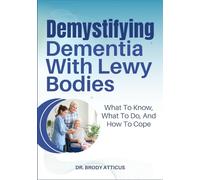 Demystifying Dementia With Lewy Bodies: What To Know, What To Do, And How To Cope
