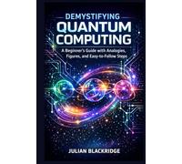 Demystifying Quantum Computing: A Beginner’s Guide with Analogies, Figures, and Easy-to-Follow Steps